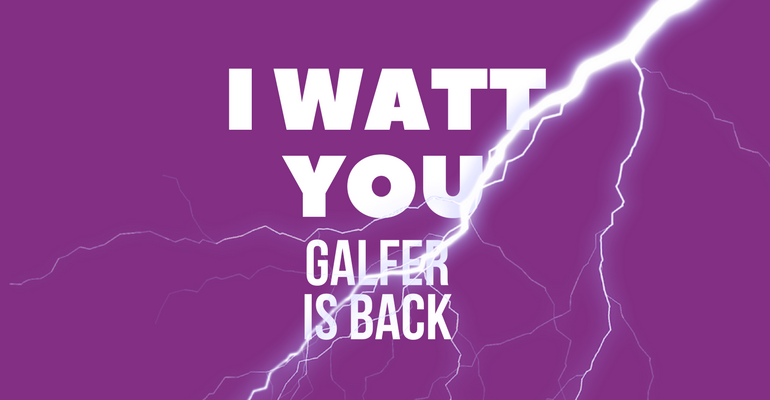I Watt You Galfer is Back